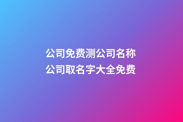 公司免费测公司名称 公司取名字大全免费-第1张-公司起名-玄机派